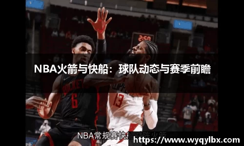 NBA火箭与快船：球队动态与赛季前瞻